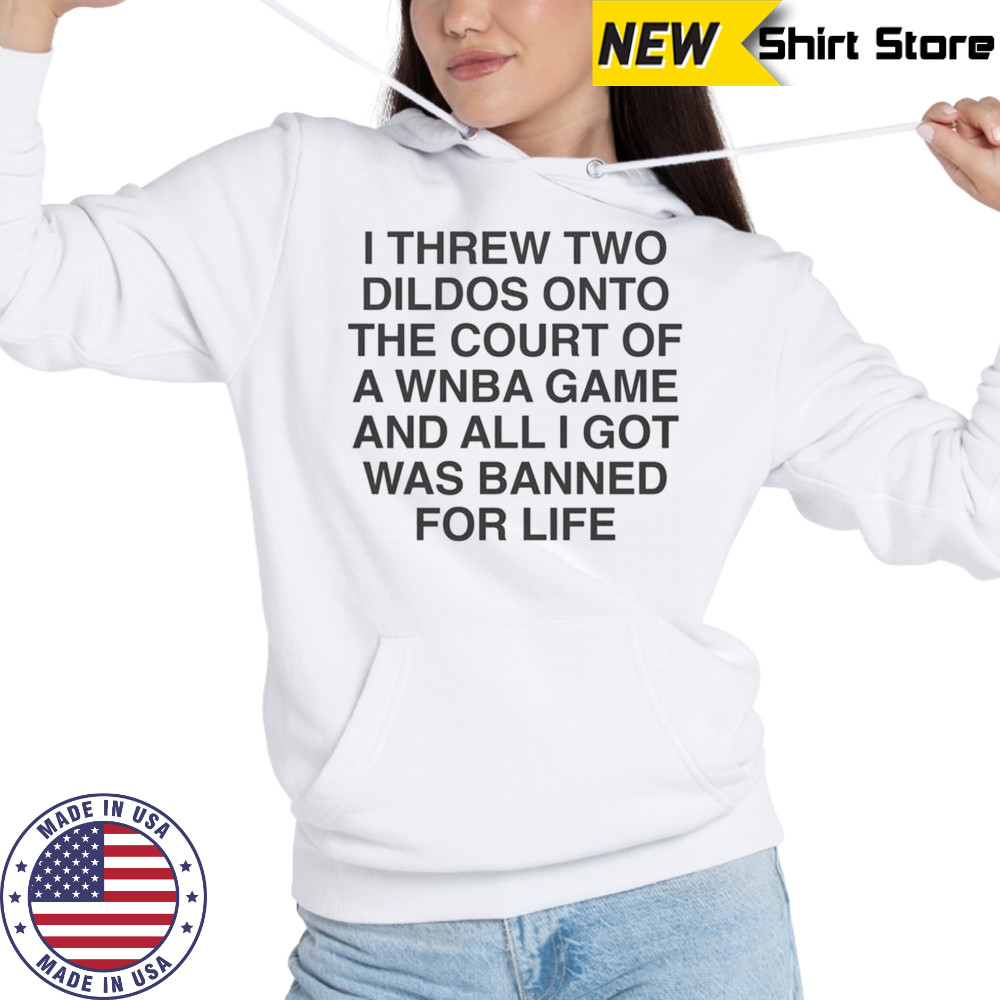 I Threw Two Dildos Onto The Court And All I Got Was Banned For Life T-Shirt Hoodie
