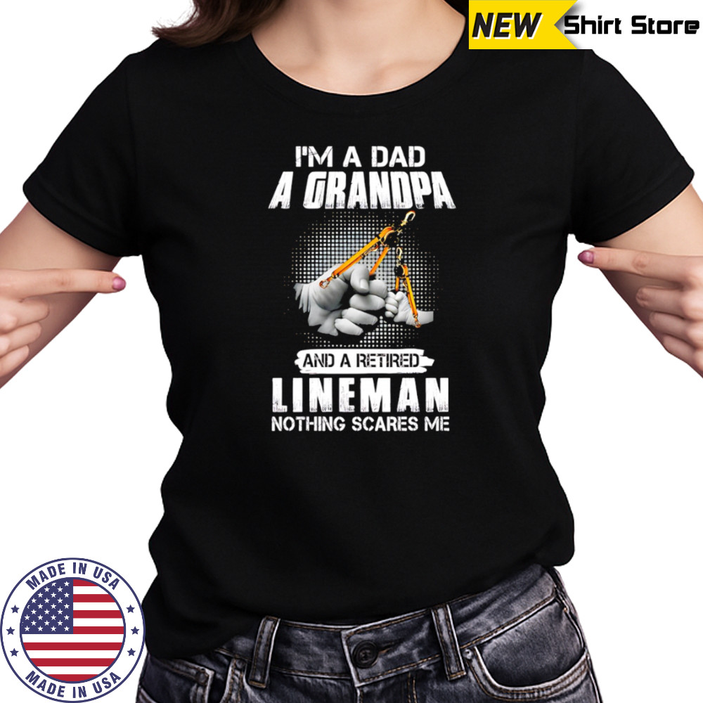 I’m a dad a grandpa and a retired lineman nothing scares me shirt Women's T-shirt