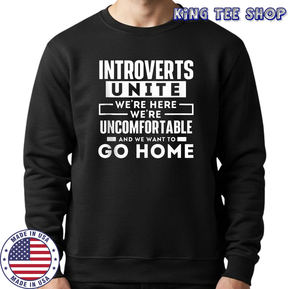 Introverts Unite We’re Here We’re Uncomfortable And We Want To Go Home T-Shirt Sweatshirt
