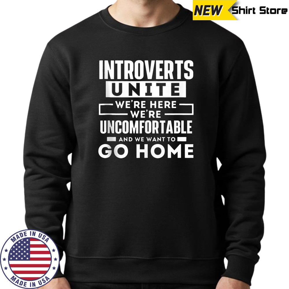 Introverts Unite We’re Here We’re Uncomfortable And We Want To Go Home T-Shirt Sweatshirt