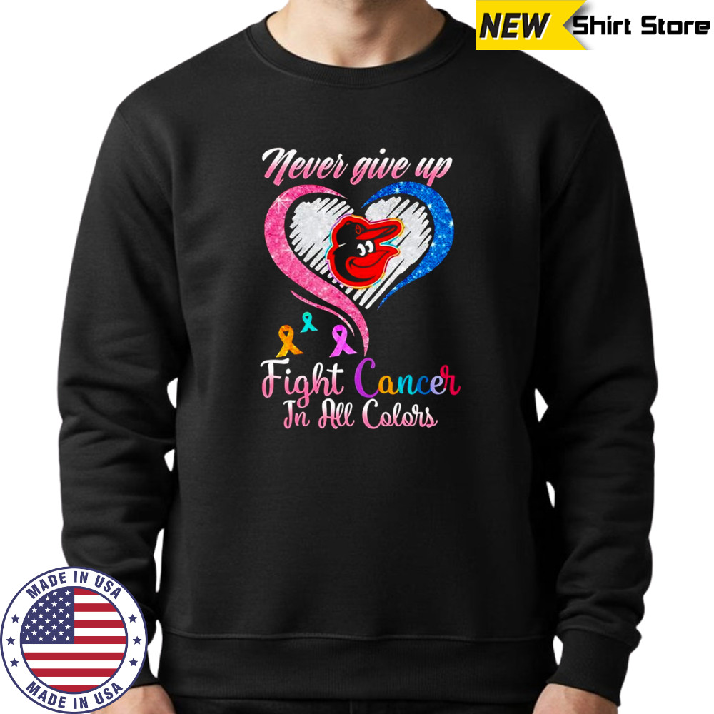 Never give up fight cancer in all colors Baltimore Orioles diamond heart shirt Sweatshirt