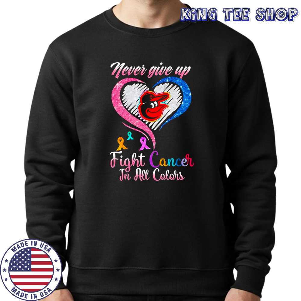 Never give up fight cancer in all colors Baltimore Orioles diamond heart shirt Sweatshirt
