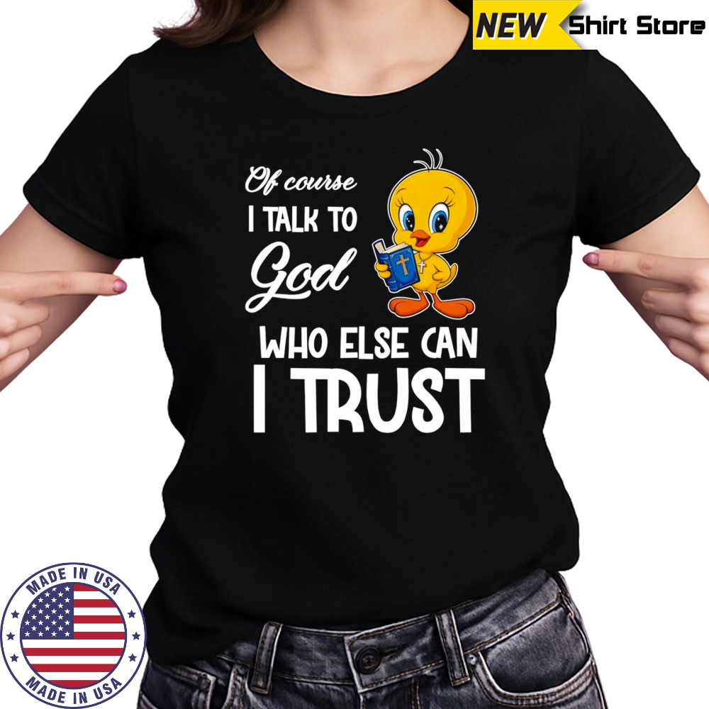Of course I talk to God who else can I trust Tweety shirt Women's T-shirt