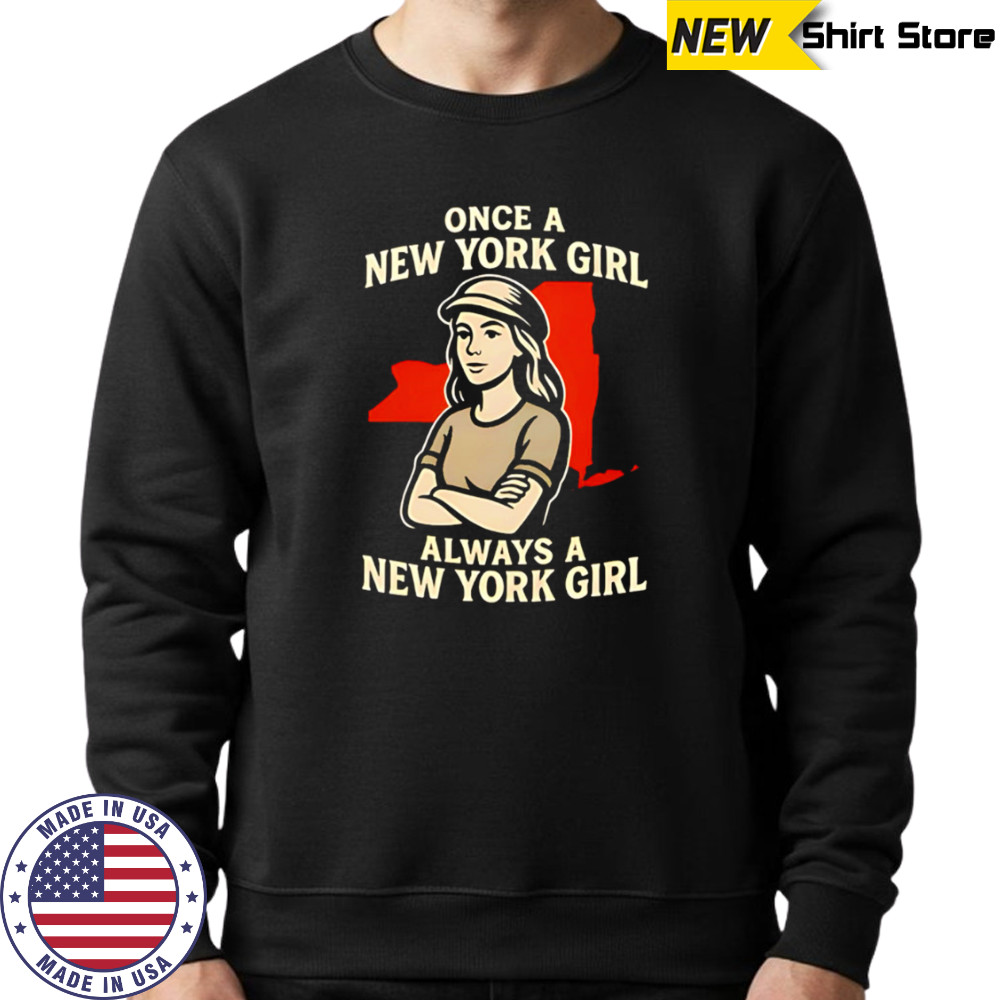 Once a New York Girl always a New York Girl shirt Sweatshirt