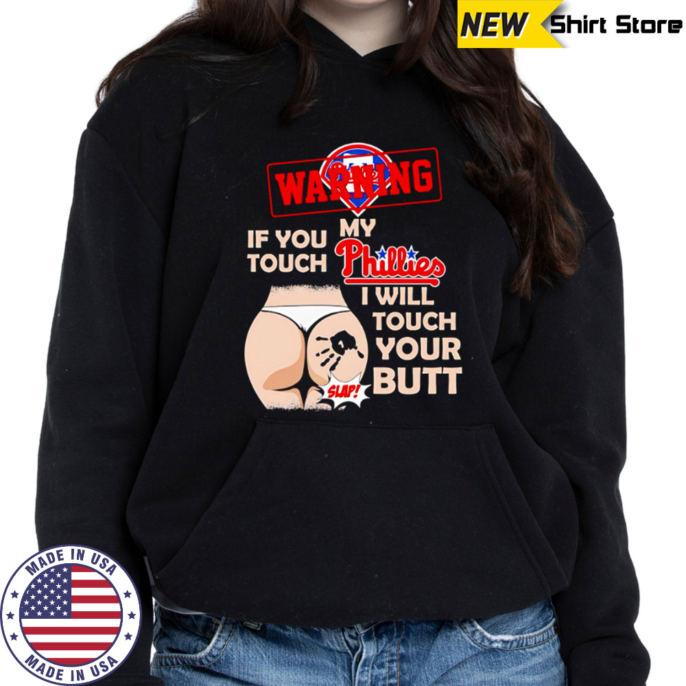 Philadelphia Phillies Baseball Warning If You Touch My Team I Will Touch Your Butt shirt Hoodie