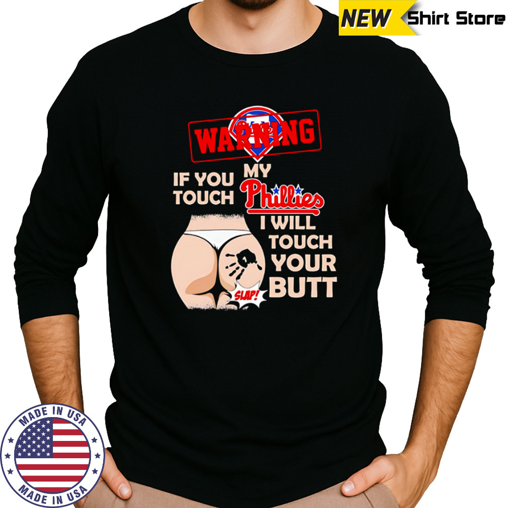 Philadelphia Phillies Baseball Warning If You Touch My Team I Will Touch Your Butt shirt Long Sleeved