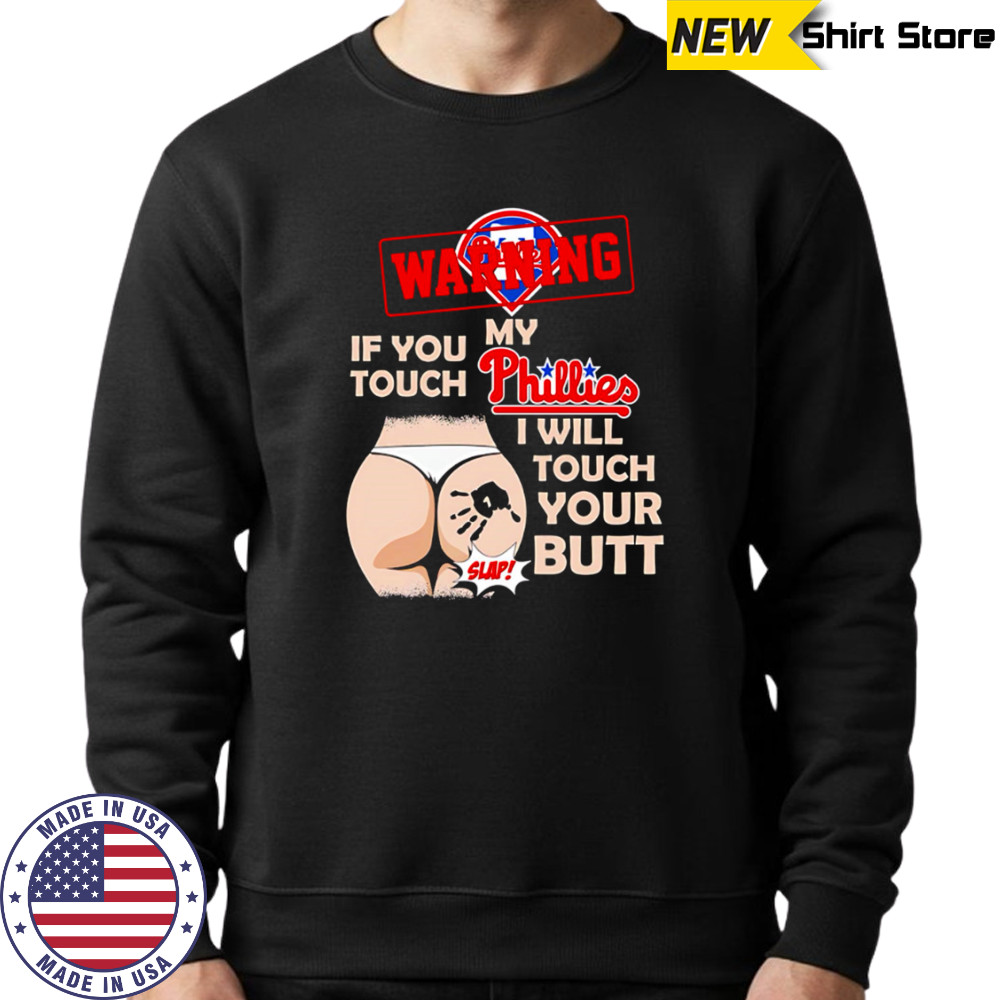 Philadelphia Phillies Baseball Warning If You Touch My Team I Will Touch Your Butt shirt Sweatshirt