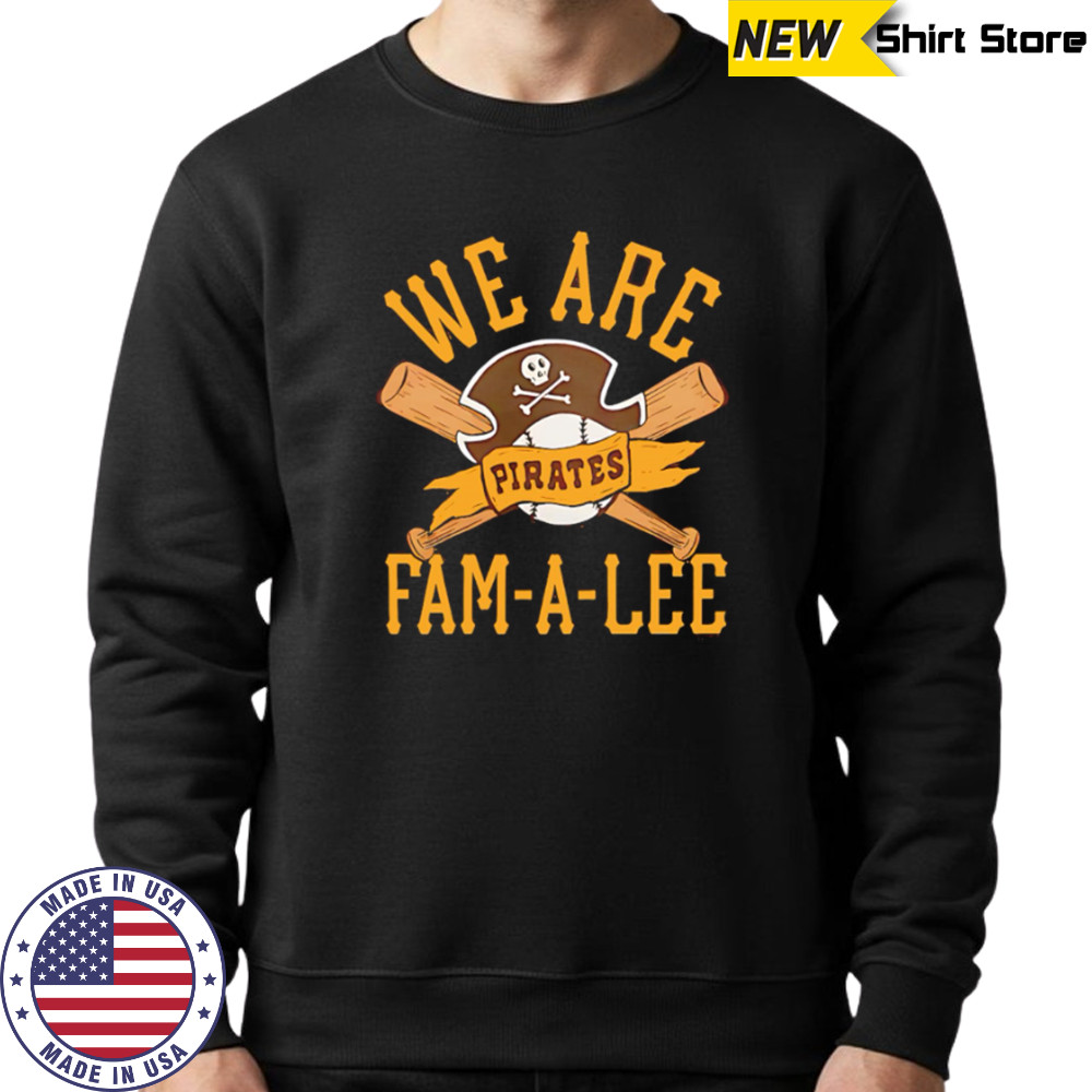 Pittsburgh Pirates We Are Fam-A-Lee shirt Sweatshirt