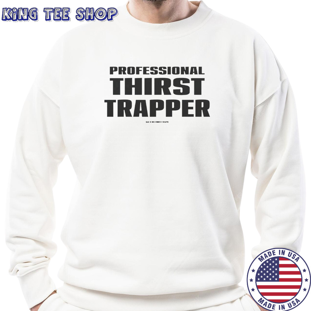 Professional Thirst Trapper T-Shirt Sweatshirt
