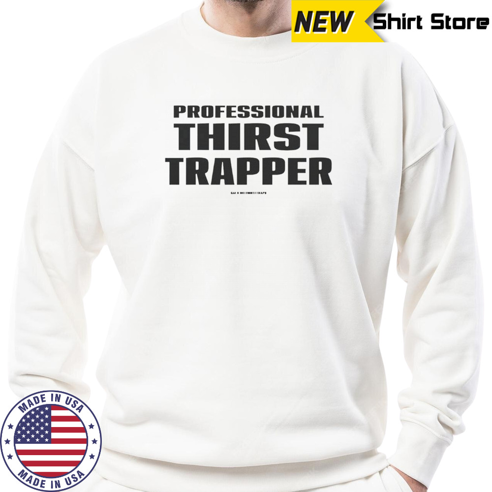 Professional Thirst Trapper T-Shirt Sweatshirt