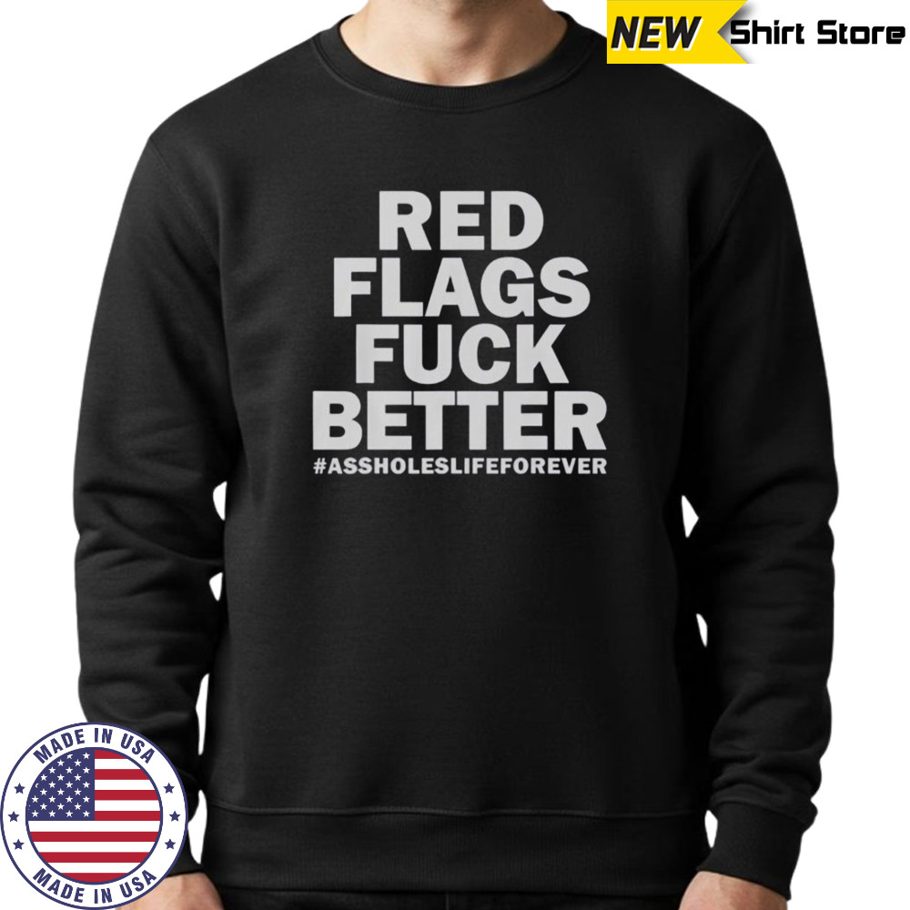 Red Flags Fuck Better Assholes Life Forever T-Shirt Sweatshirt