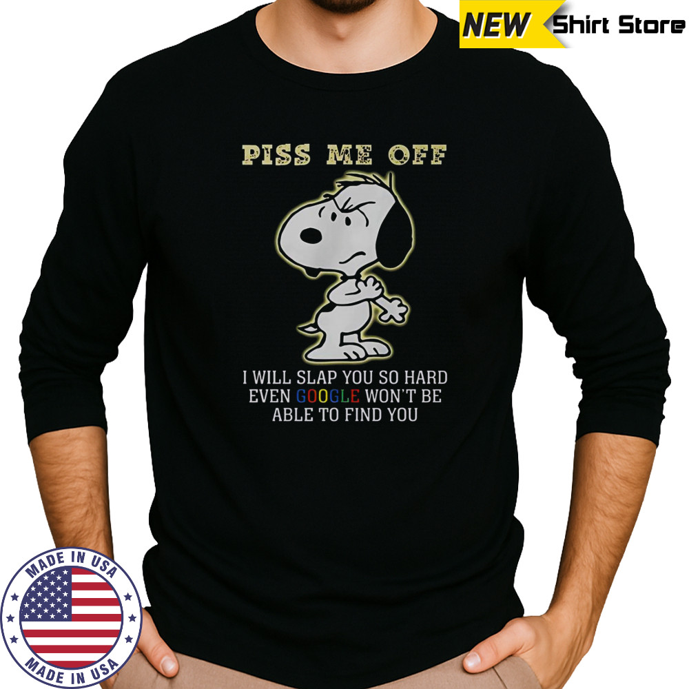 Snoopy Piss Me Off I Will Slap You So Hard Even Google Won’t Be Able To Find You T-Shirt Long Sleeved