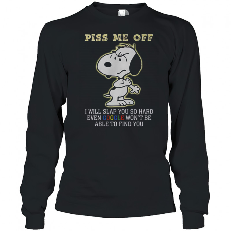 Snoopy Piss Me Off I Will Slap You So Hard Even Google Won’t Be Able To Find You T-Shirt Long Sleeved