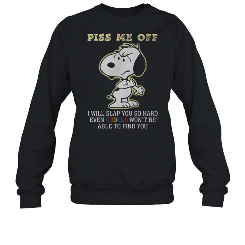 Snoopy Piss Me Off I Will Slap You So Hard Even Google Won’t Be Able To Find You T-Shirt Sweatshirt