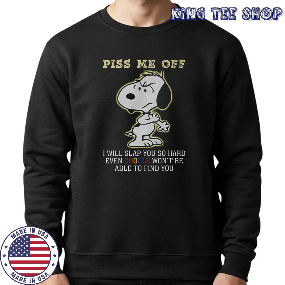 Snoopy Piss Me Off I Will Slap You So Hard Even Google Won’t Be Able To Find You T-Shirt Sweatshirt