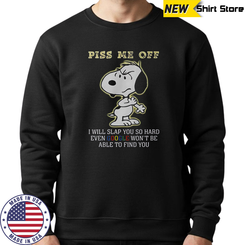 Snoopy Piss Me Off I Will Slap You So Hard Even Google Won’t Be Able To Find You T-Shirt Sweatshirt