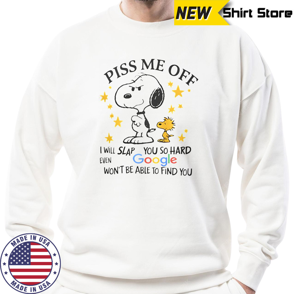 Snoopy Woodstock Piss Me Off I Will Slap You So Hard Even Google Won’t Be Able To Find You T-Shirt Sweatshirt