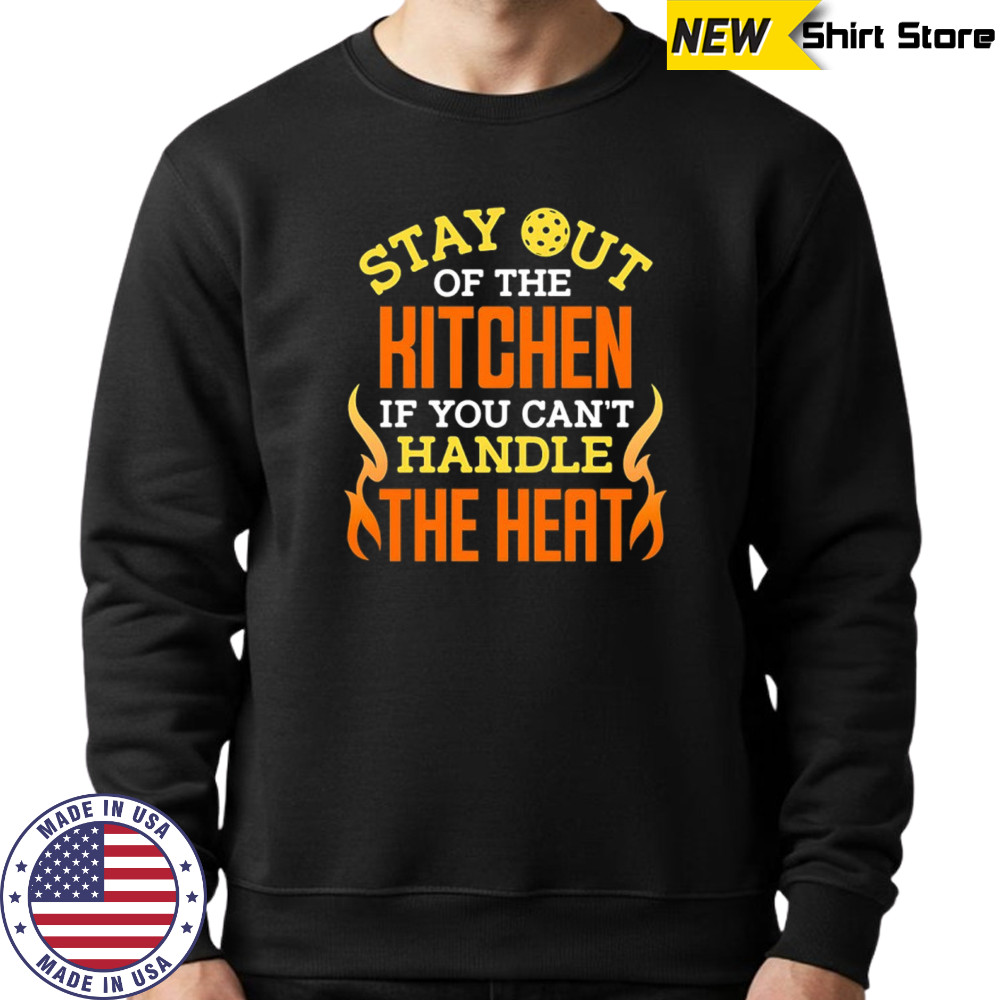 Stay out of the kitchen ì you can’t handle the heat pickleball shirt Sweatshirt
