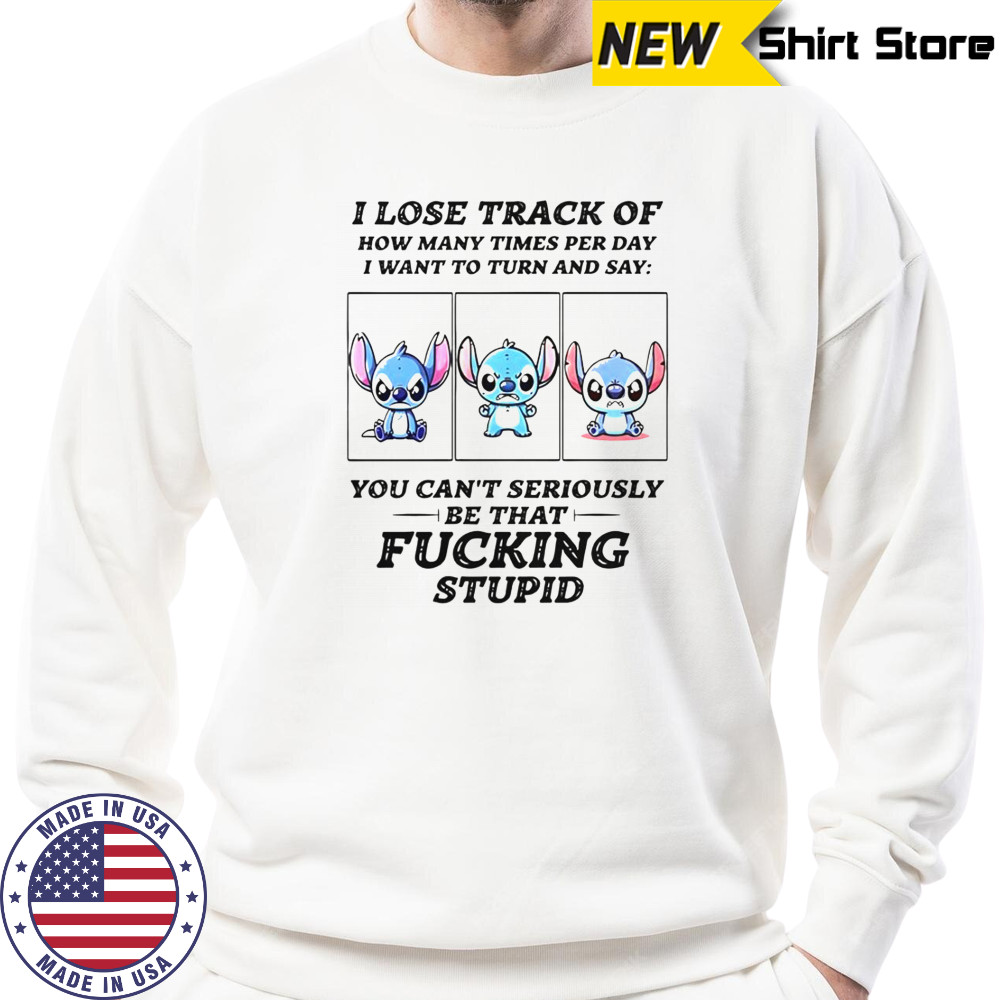 Stitch I Lose Track Of How Many Times Per Day I Want To Turn And Say T-Shirt Sweatshirt