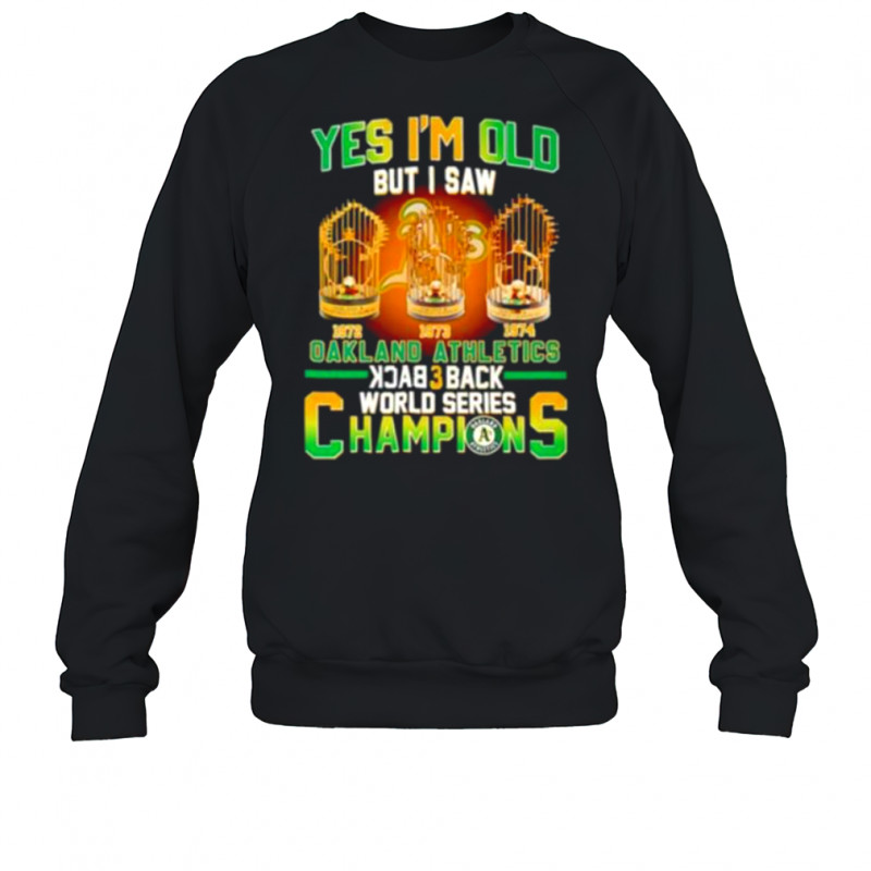 Yes Im Old But I Saw Oakland Athletics Back 3 Back Champions T shirt Sweatshirt