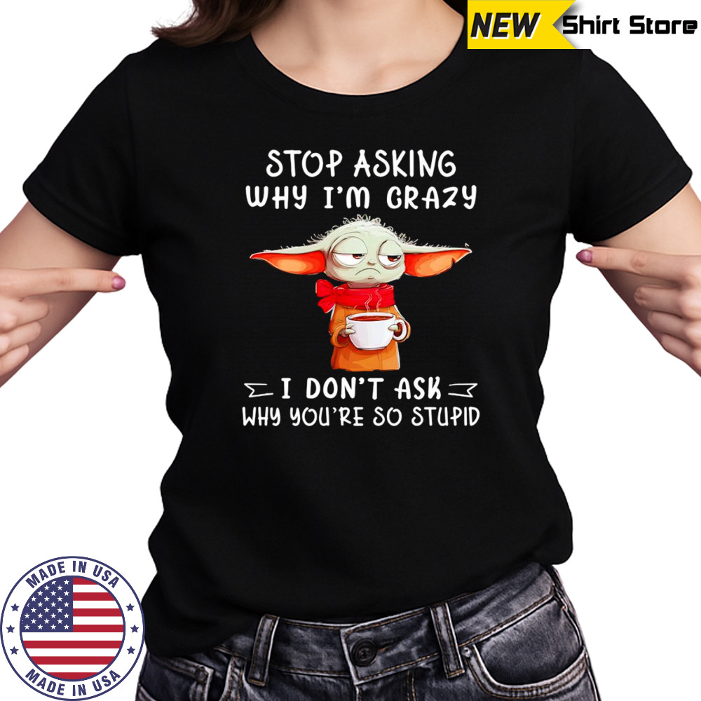 Yoda stop asking why I’m crazy I don’t ask why you’re so stupid shirt Women's T-shirt