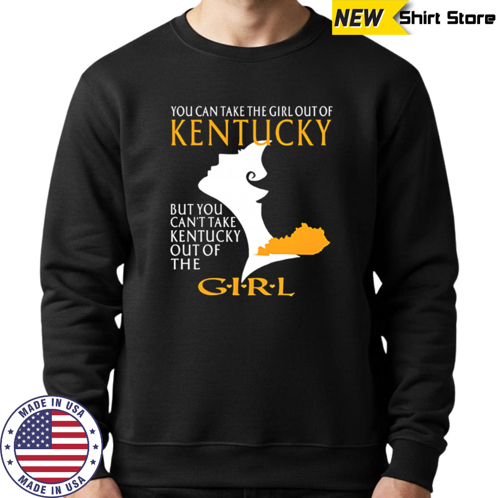 You can take the girl out of kentucky but you can’t take kentucky out of the girl design shirt Sweatshirt