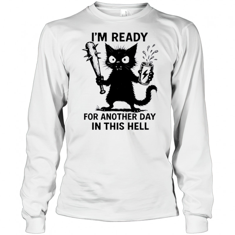 Cat I’m Ready For Another Day In This Hell shirt Long Sleeved