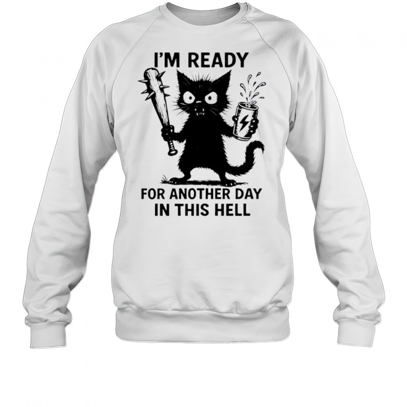 Cat I’m Ready For Another Day In This Hell shirt Sweatshirt