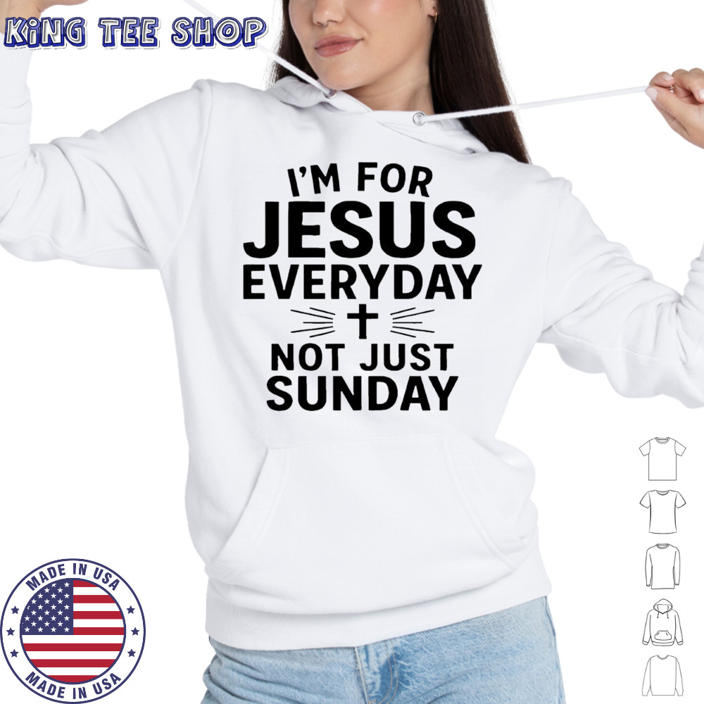I’m For Jesus Everyday Not Just Sunday shirt Hoodie