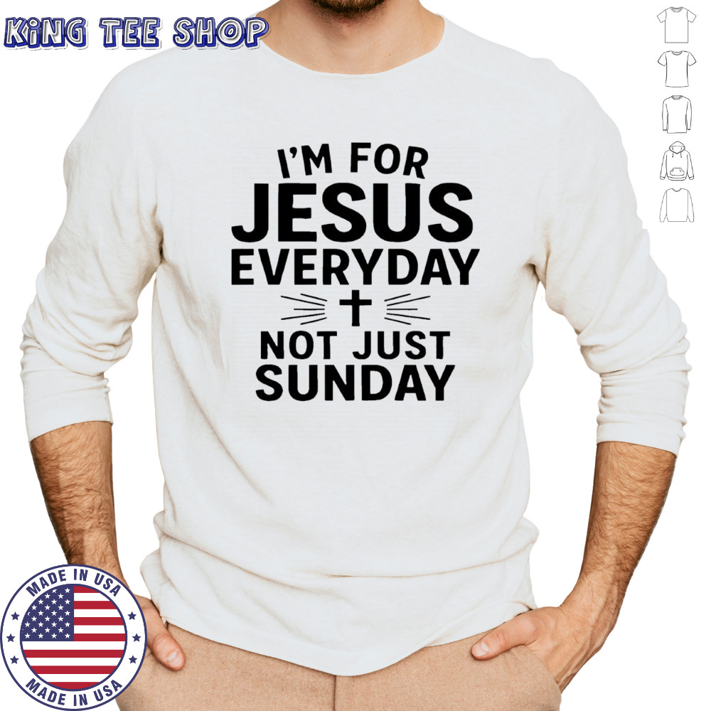 I’m For Jesus Everyday Not Just Sunday shirt Long Sleeved
