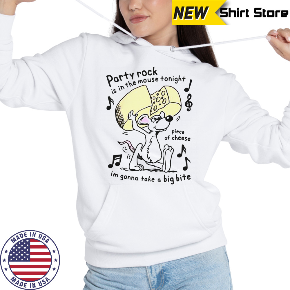 Party Rock Is In The Mouse Tonight Piece Of Cheese I’m Gonna Take A Big Bite T-Shirt Hoodie