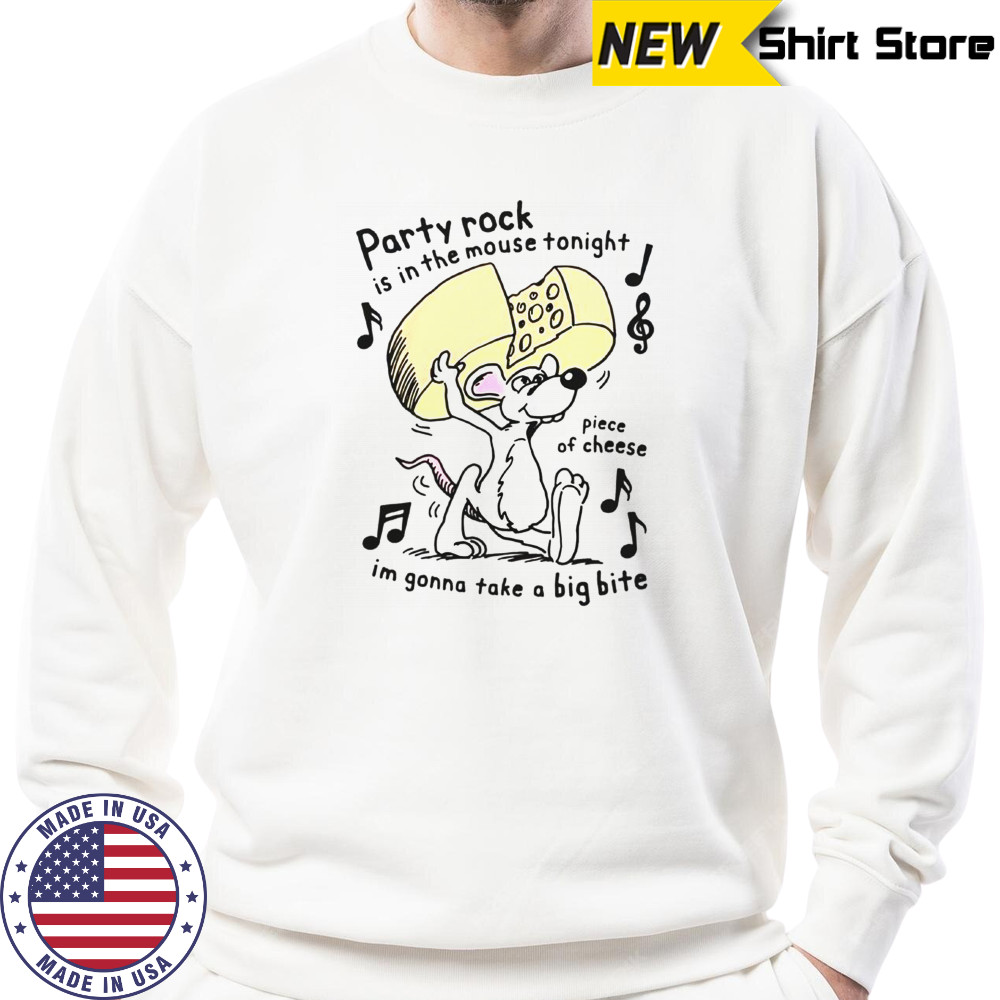 Party Rock Is In The Mouse Tonight Piece Of Cheese I’m Gonna Take A Big Bite T-Shirt Sweatshirt