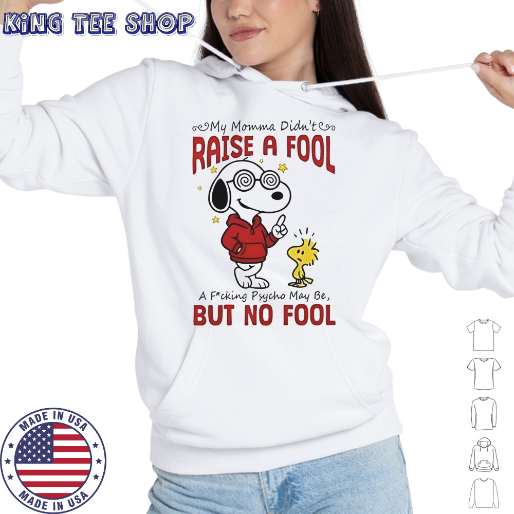 Snoopy Woodstock My Momma Didn’t Raise A Fool A Fucking Psycho May Be But No Fool T-Shirt Hoodie