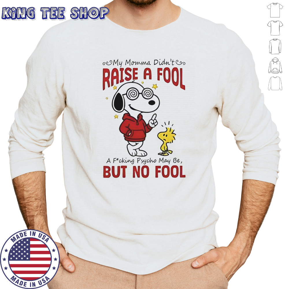 Snoopy Woodstock My Momma Didn’t Raise A Fool A Fucking Psycho May Be But No Fool T-Shirt Long Sleeved