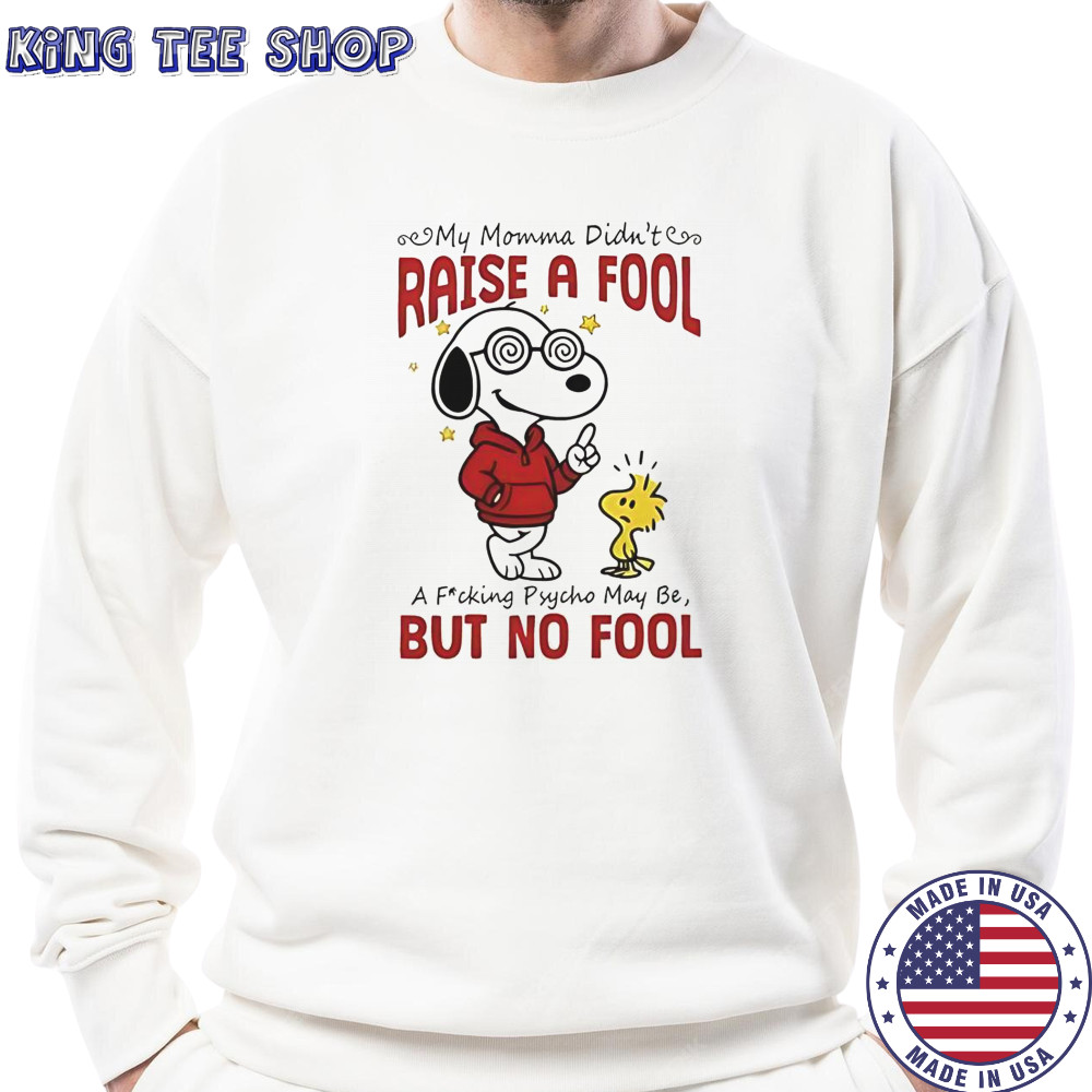 Snoopy Woodstock My Momma Didn’t Raise A Fool A Fucking Psycho May Be But No Fool T-Shirt Sweatshirt
