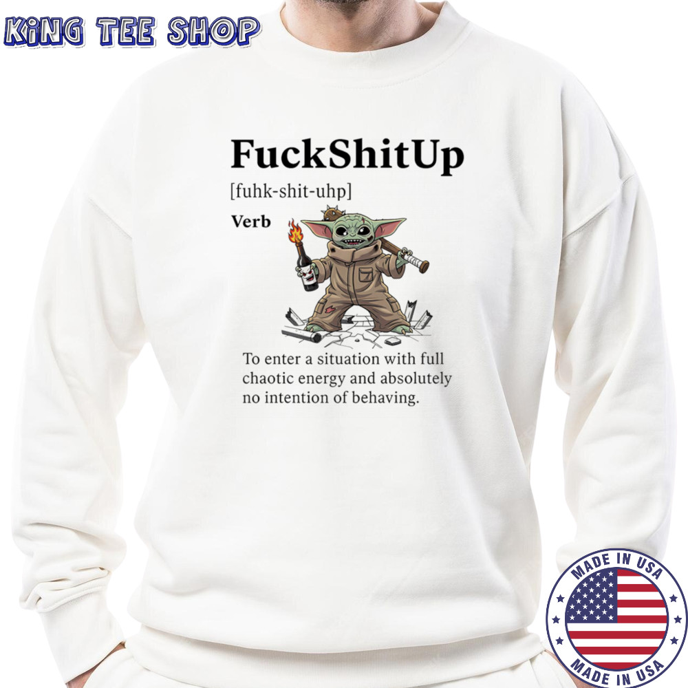 Yoda fuck shit up to enter a situation with full chaotic energy shirt Sweatshirt