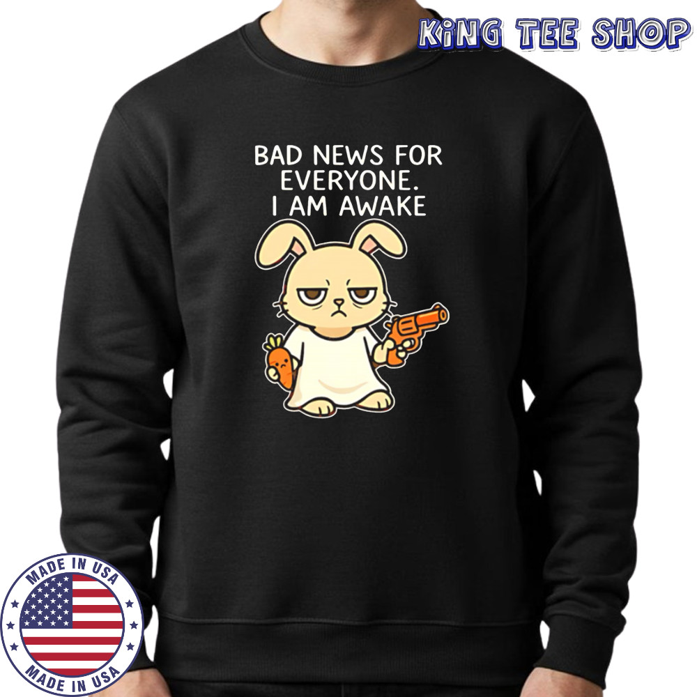 Rabbit Bad News For Everyone I Am Awake shirt Sweatshirt
