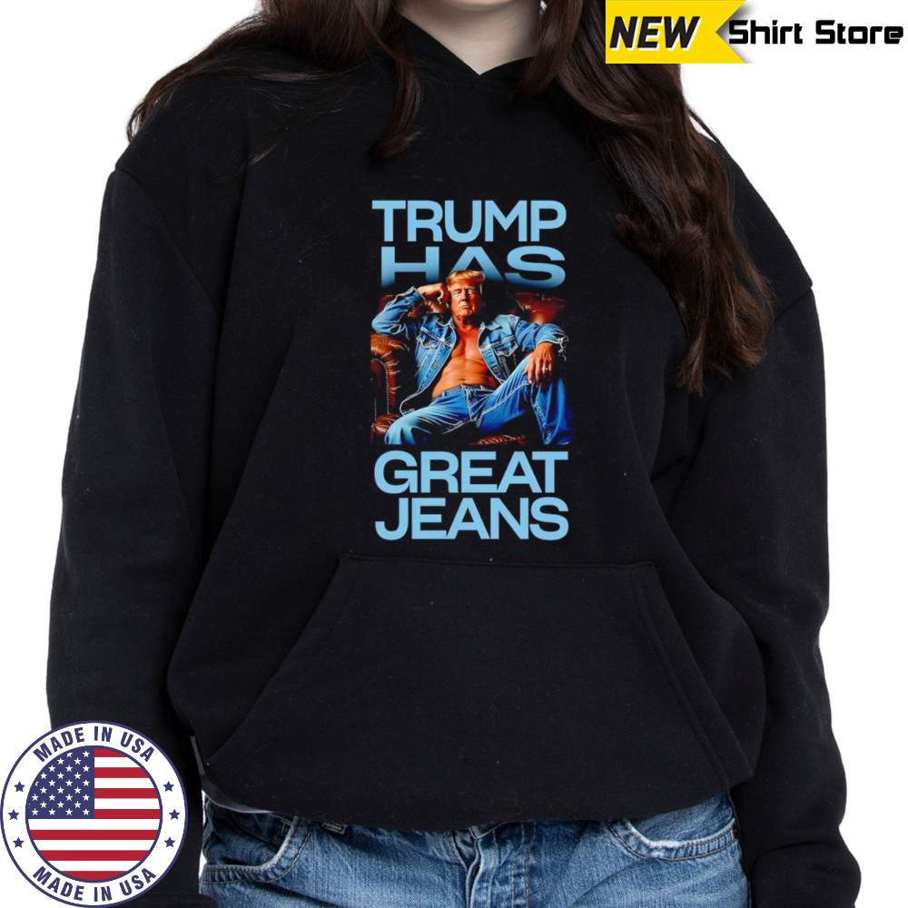 Trending Trump has great jeans shirt Hoodie