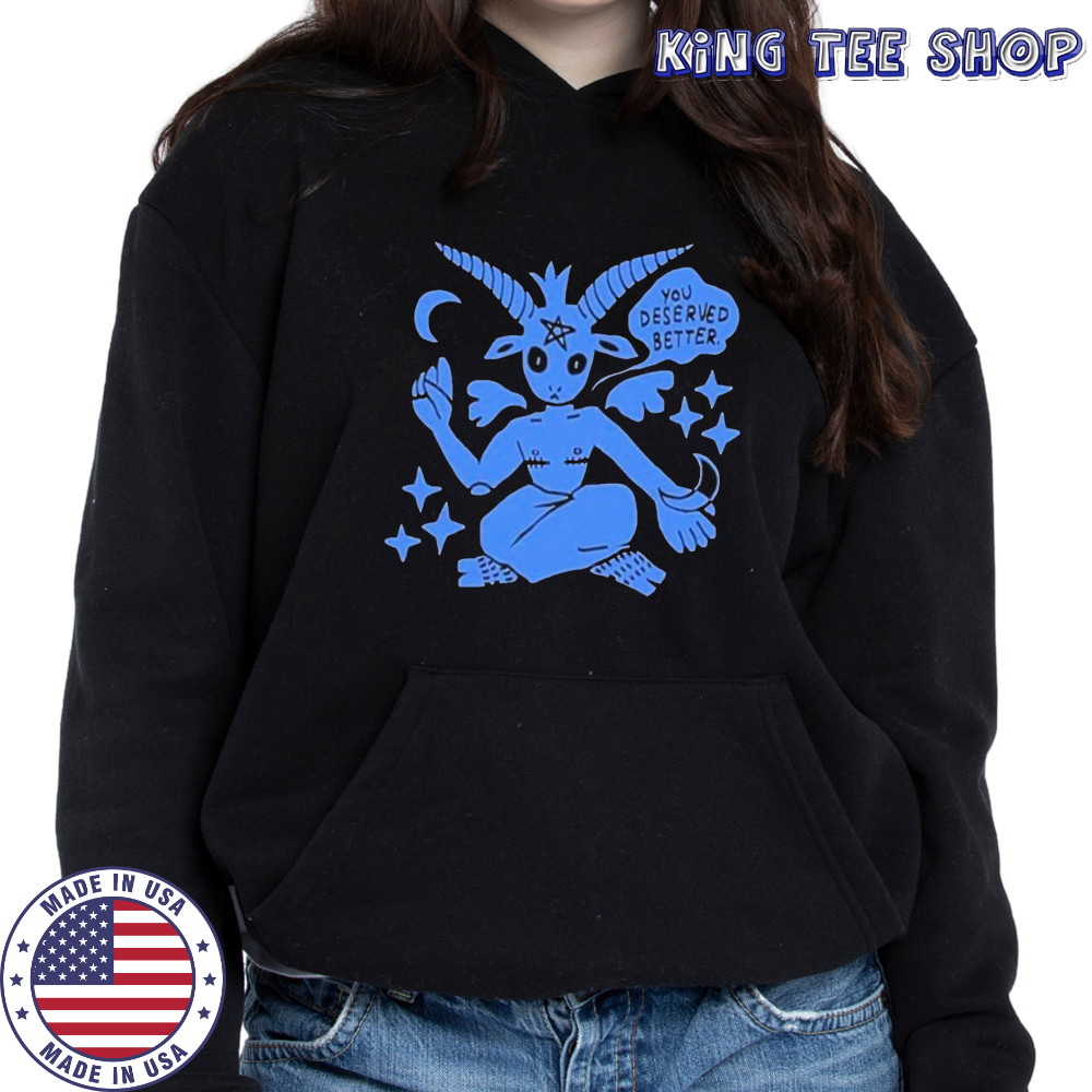 You Deserved Better T-shirt Hoodie