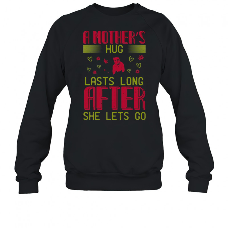 A Mother’s Hug Lasts Long After She Let’s Go T-Shirt Sweatshirt