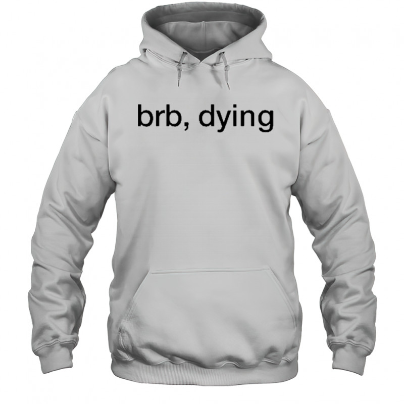 Brb Dying T-Shirt Hoodie
