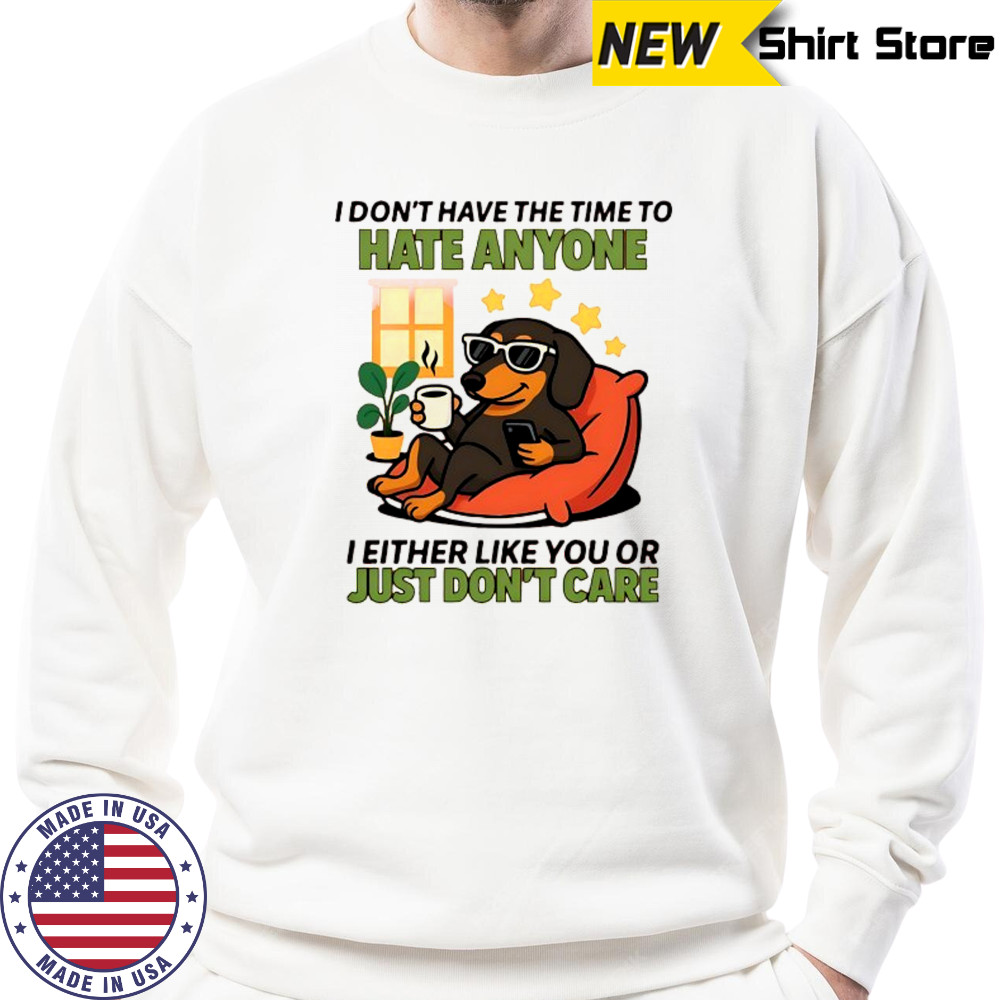 Dog I don’t have the time to hate anyone shirt Sweatshirt