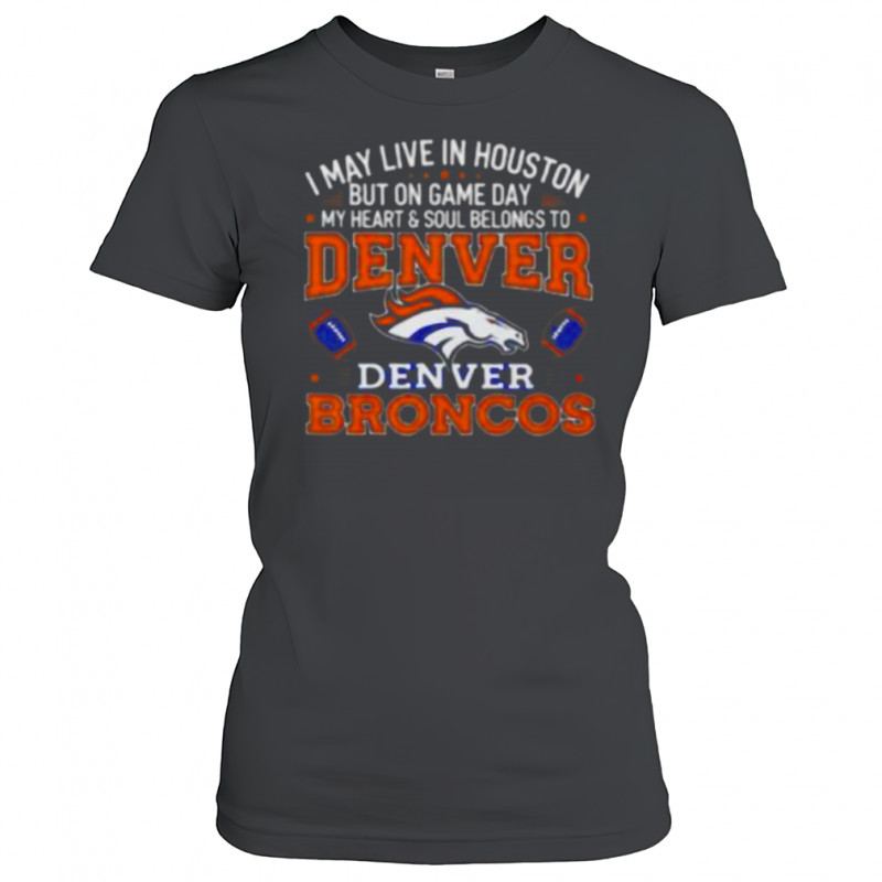 I may live in Houston but on gameday my heart and soul belong to Denver Broncos shirt Women's T-shirt