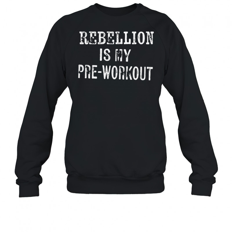 Rebellion is my pre-workout shirt Sweatshirt