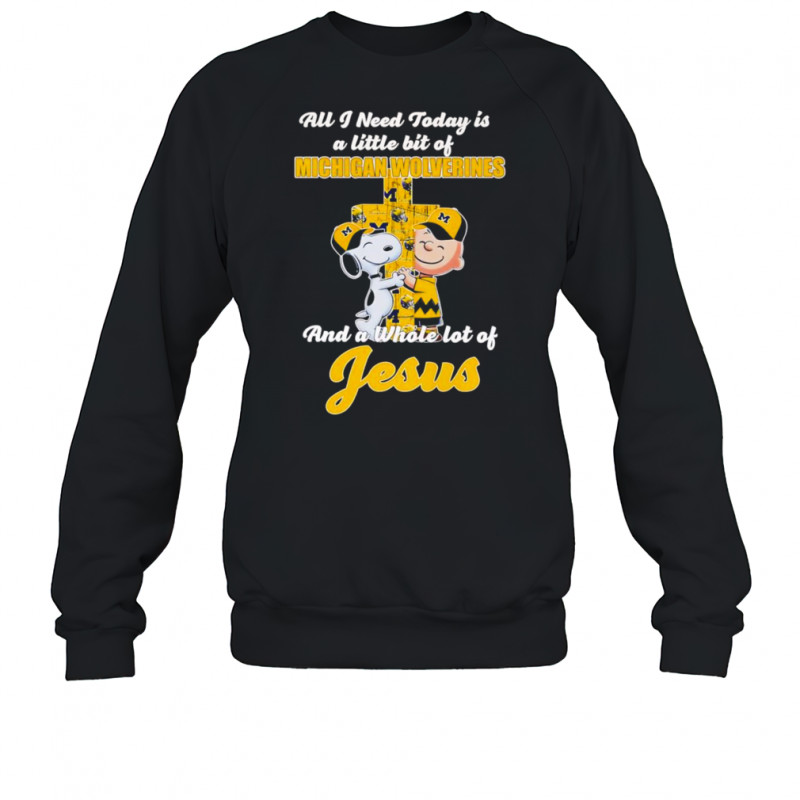 Snoopy and Charlie all I need today is a little bit of Michigan Wolverines and a whole lot of Jesus shirt Sweatshirt