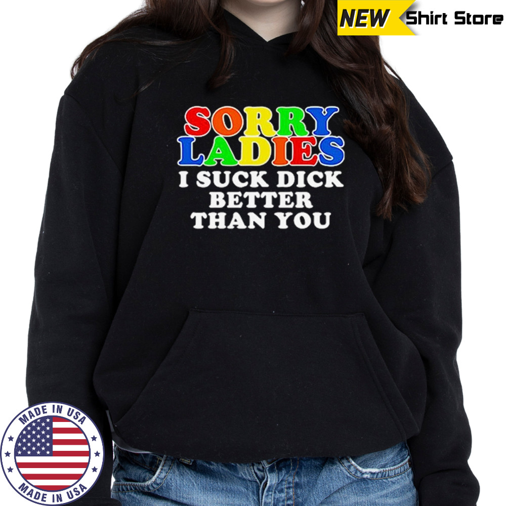 Sorry ladies I suck dick better than you shirt Hoodie