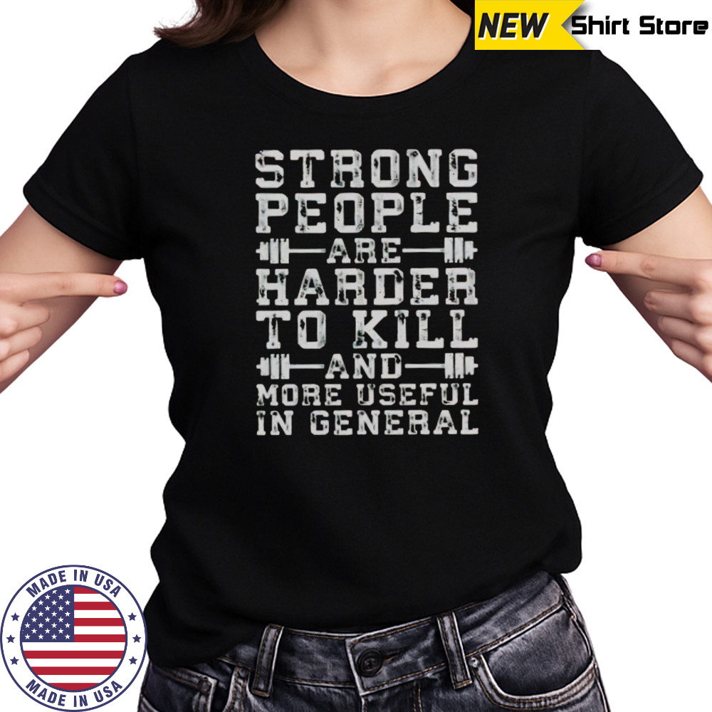 Strong People Are Harder To Kill And More Useful In General T-Shirt Women's T-shirt