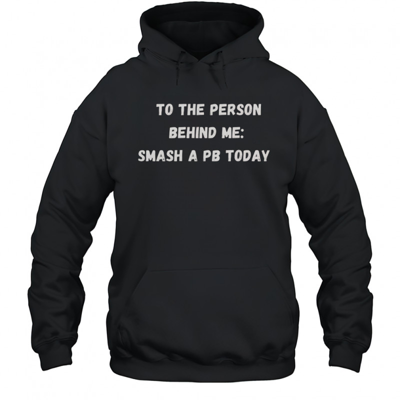 To The Person Behind Me Smash A Pb Today T-Shirt Hoodie