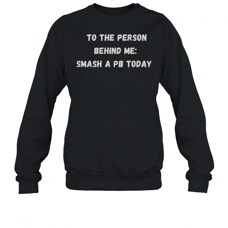 To The Person Behind Me Smash A Pb Today T-Shirt Sweatshirt