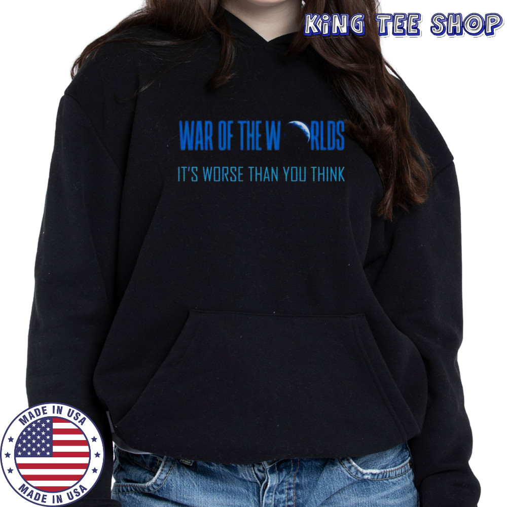 War Of The Worlds It’s Worse Than You Think T-Shirt Hoodie